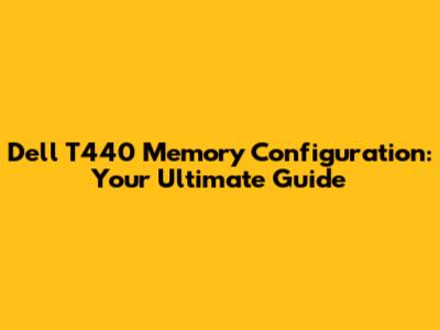 Dell T440 Memory Configuration: Your Ultimate Guide