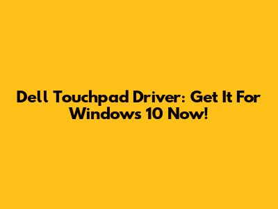 Dell Touchpad Driver: Get It For Windows 10 Now!