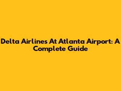 Delta Airlines At Atlanta Airport: A Complete Guide
