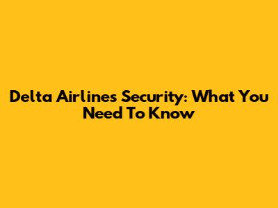 Delta Airlines Security: What You Need To Know