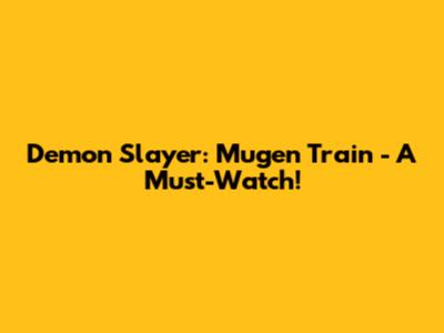 Demon Slayer: Mugen Train - A Must-Watch!