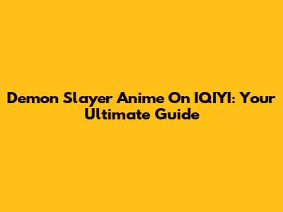 Demon Slayer Anime On IQIYI: Your Ultimate Guide