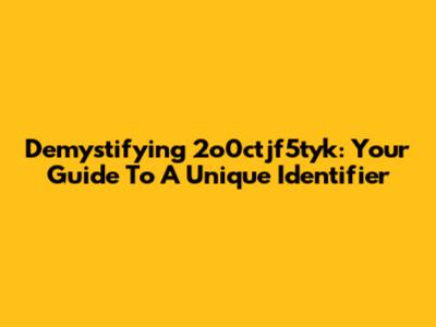 Demystifying 2o0ctjf5tyk: Your Guide To A Unique Identifier