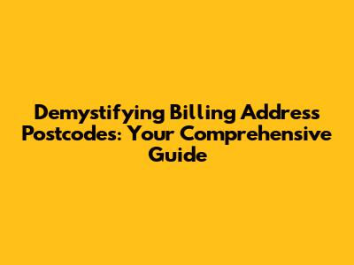 Demystifying Billing Address Postcodes: Your Comprehensive Guide