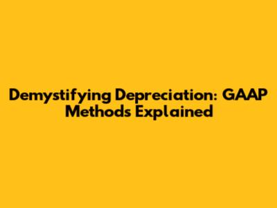 Demystifying Depreciation: GAAP Methods Explained