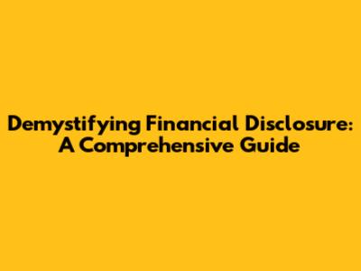 Demystifying Financial Disclosure: A Comprehensive Guide