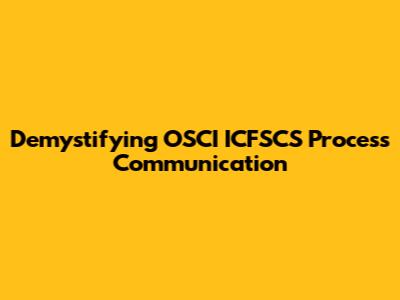 Demystifying OSCI ICFSCS Process Communication