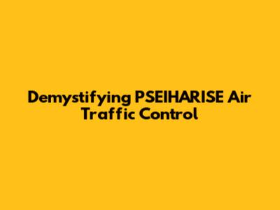 Demystifying PSEIHARISE Air Traffic Control