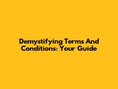 Demystifying Terms And Conditions: Your Guide