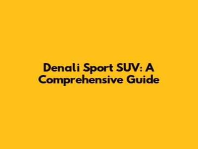 Denali Sport SUV: A Comprehensive Guide