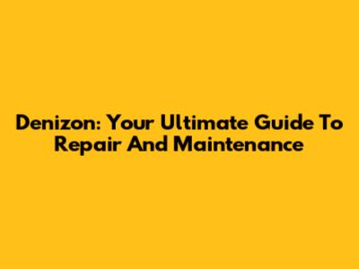 Denizon: Your Ultimate Guide To Repair And Maintenance
