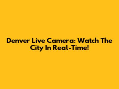 Denver Live Camera: Watch The City In Real-Time!