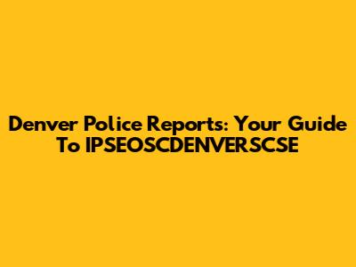 Denver Police Reports: Your Guide To IPSEOSCDENVERSCSE