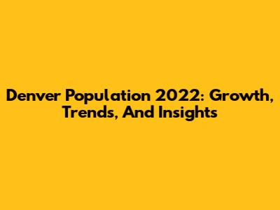 Denver Population 2022: Growth, Trends, And Insights