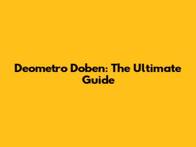 Deometro Doben: The Ultimate Guide