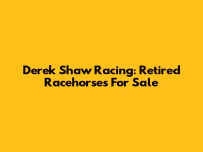 Derek Shaw Racing: Retired Racehorses For Sale