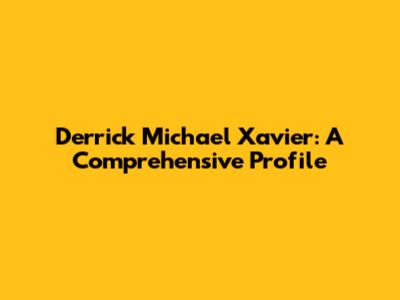Derrick Michael Xavier: A Comprehensive Profile