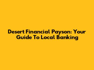 Desert Financial Payson: Your Guide To Local Banking