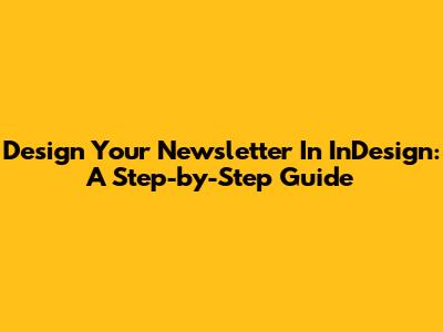 Design Your Newsletter In InDesign: A Step-by-Step Guide