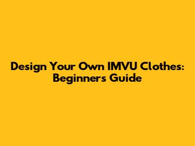 Design Your Own IMVU Clothes: Beginner's Guide