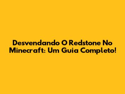 Desvendando O Redstone No Minecraft: Um Guia Completo!