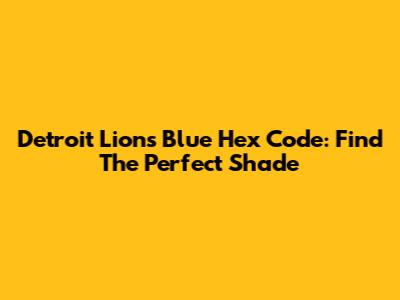 Detroit Lions Blue Hex Code: Find The Perfect Shade