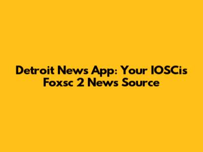 Detroit News App: Your IOSCis Foxsc 2 News Source