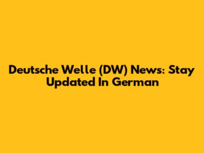 Deutsche Welle (DW) News: Stay Updated In German