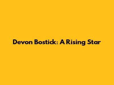Devon Bostick: A Rising Star