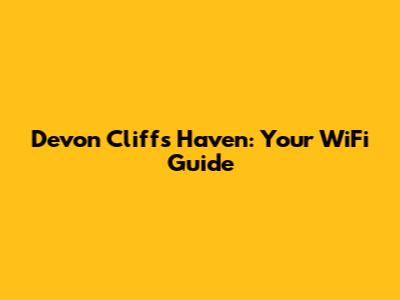 Devon Cliffs Haven: Your WiFi Guide