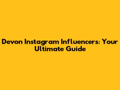 Devon Instagram Influencers: Your Ultimate Guide