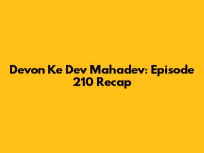 Devon Ke Dev Mahadev: Episode 210 Recap
