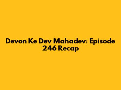 Devon Ke Dev Mahadev: Episode 246 Recap
