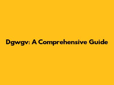 Dgwgv: A Comprehensive Guide