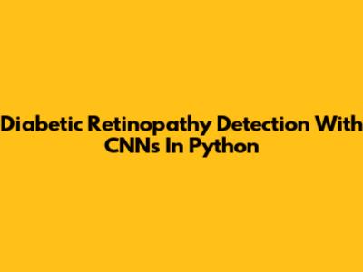 Diabetic Retinopathy Detection With CNNs In Python