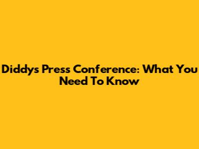 Diddy's Press Conference: What You Need To Know
