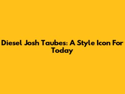 Diesel Josh Taubes: A Style Icon For Today