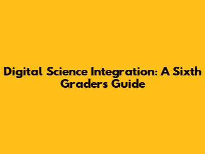 Digital Science Integration: A Sixth Grader's Guide