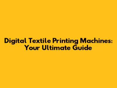 Digital Textile Printing Machines: Your Ultimate Guide