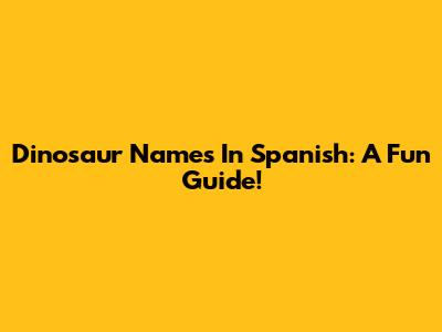 Dinosaur Names In Spanish: A Fun Guide!