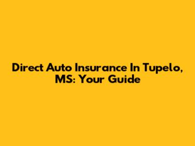 Direct Auto Insurance In Tupelo, MS: Your Guide