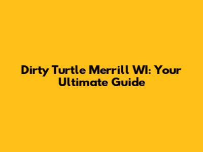 Dirty Turtle Merrill WI: Your Ultimate Guide