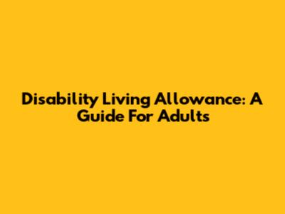 Disability Living Allowance: A Guide For Adults