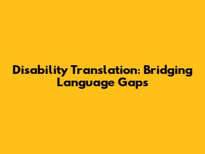 Disability Translation: Bridging Language Gaps