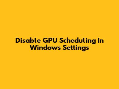 Disable GPU Scheduling In Windows Settings