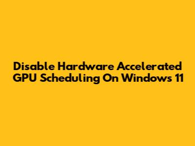 Disable Hardware Accelerated GPU Scheduling On Windows 11
