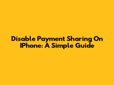 Disable Payment Sharing On IPhone: A Simple Guide