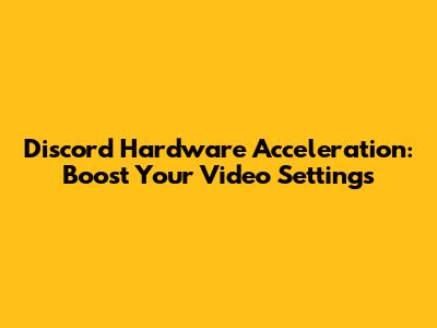 Discord Hardware Acceleration: Boost Your Video Settings