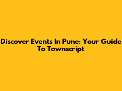 Discover Events In Pune: Your Guide To Townscript