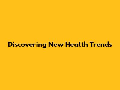 Discovering New Health Trends